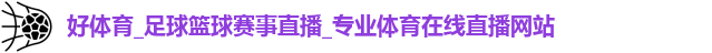 好体育，足球直播，篮球直播，体育在线，赛事网站